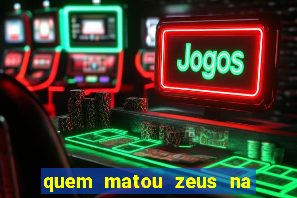 quem matou zeus na mitologia grega