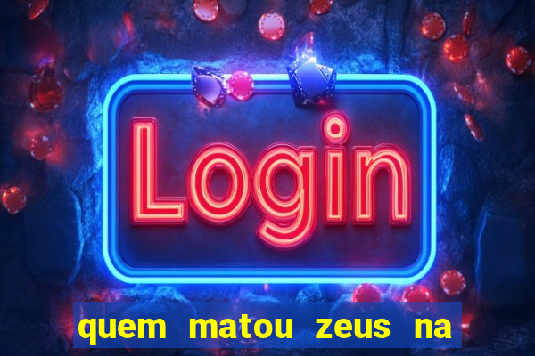 quem matou zeus na mitologia grega