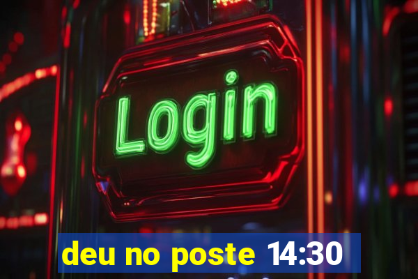 deu no poste 14:30