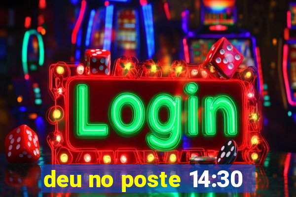 deu no poste 14:30