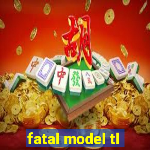 fatal model tl