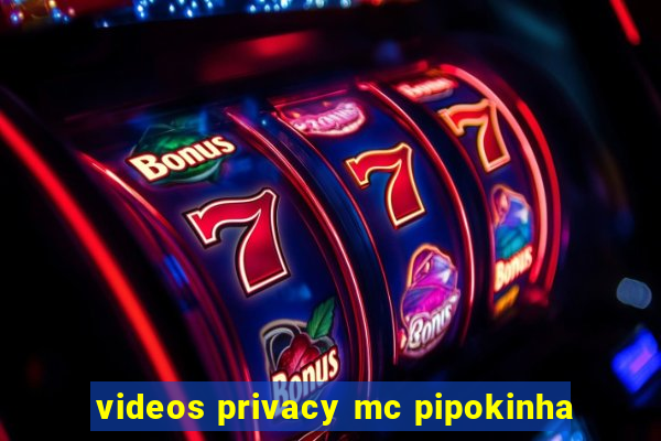 videos privacy mc pipokinha