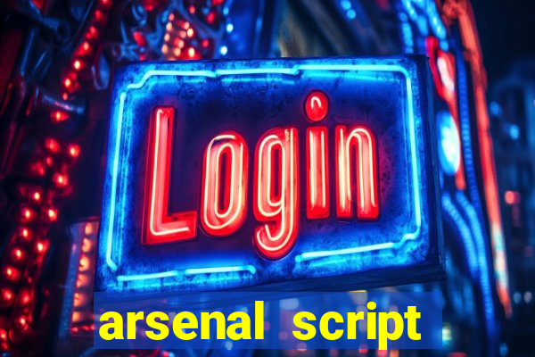 arsenal script pastebin 2022