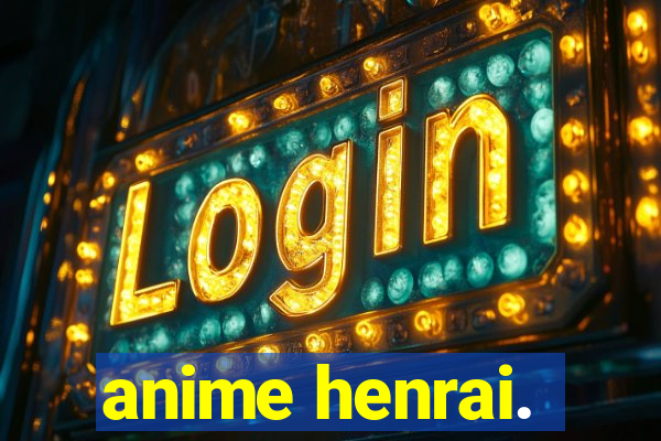 anime henrai.