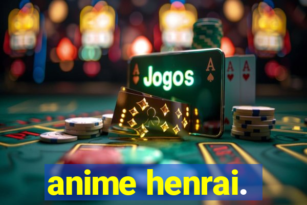 anime henrai.