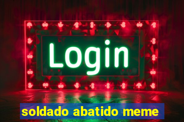 soldado abatido meme
