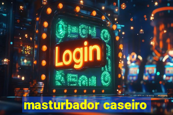 masturbador caseiro
