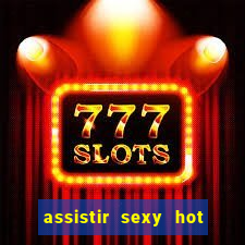 assistir sexy hot online gratis