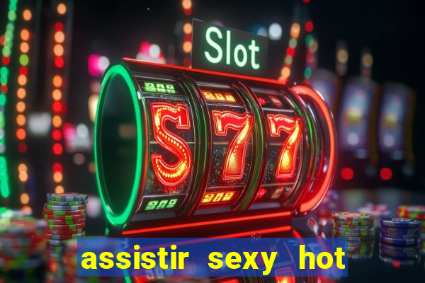 assistir sexy hot online gratis