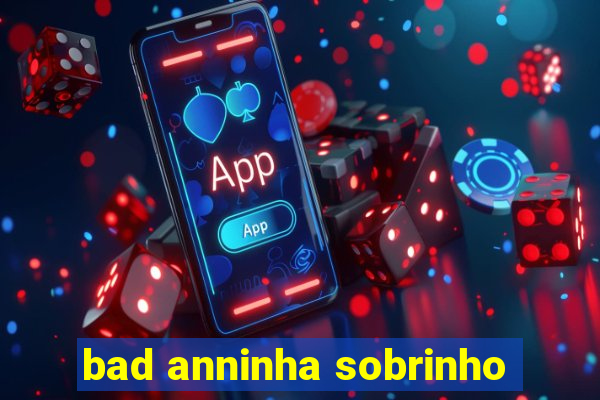 bad anninha sobrinho