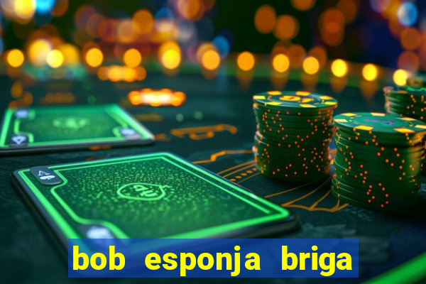 bob esponja briga nos corais