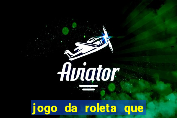 jogo da roleta que da dinheiro