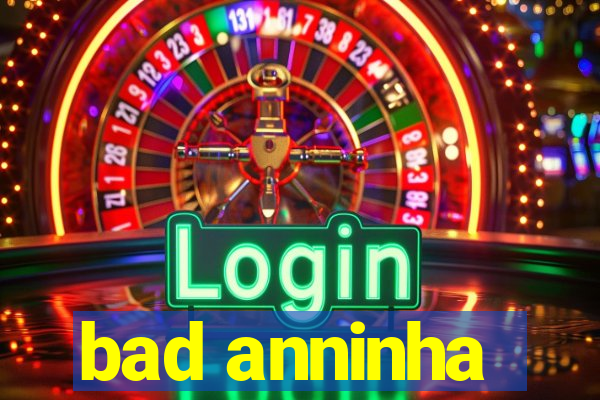 bad anninha