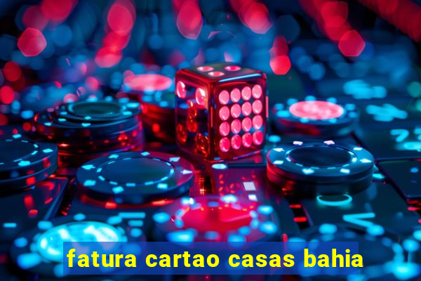 fatura cartao casas bahia