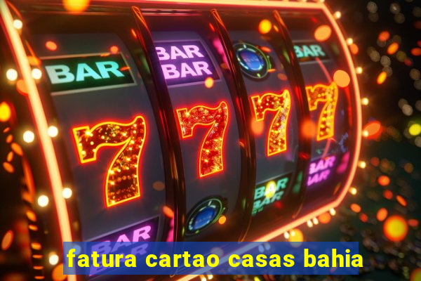 fatura cartao casas bahia