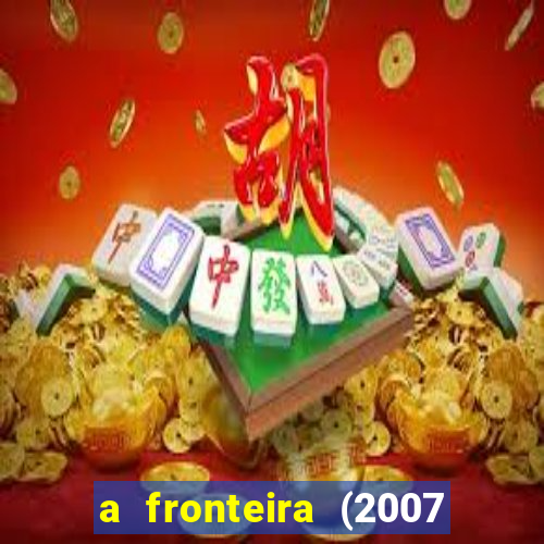 a fronteira (2007 filme completo download)