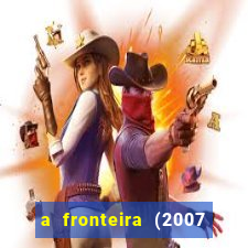 a fronteira (2007 filme completo download)