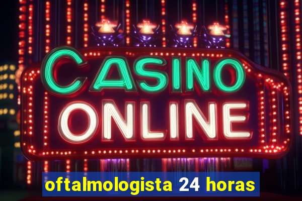oftalmologista 24 horas