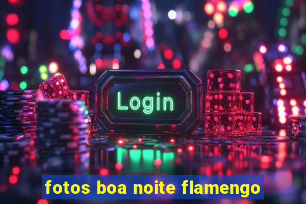 fotos boa noite flamengo
