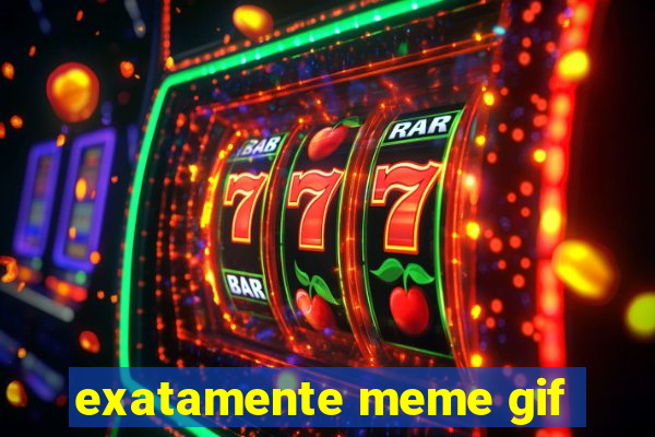 exatamente meme gif