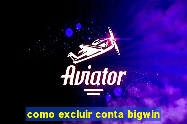 como excluir conta bigwin