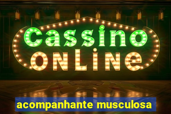 acompanhante musculosa