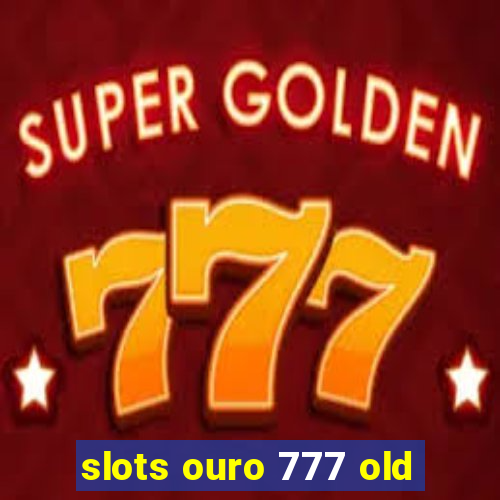 slots ouro 777 old