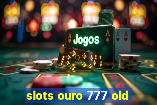 slots ouro 777 old