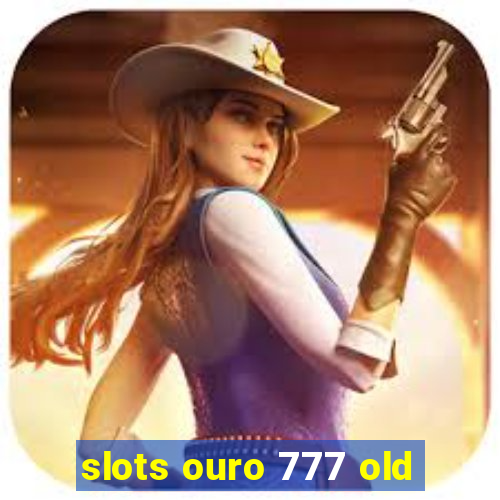slots ouro 777 old