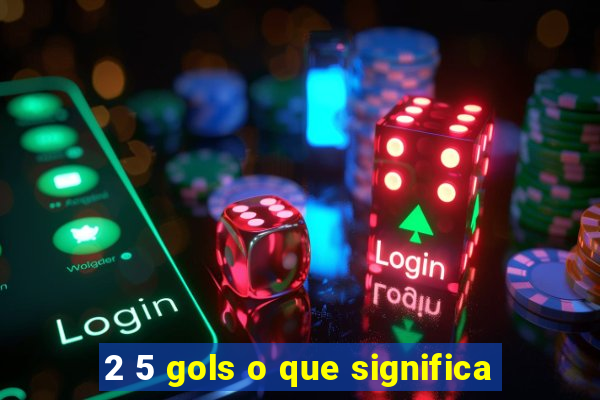 2 5 gols o que significa