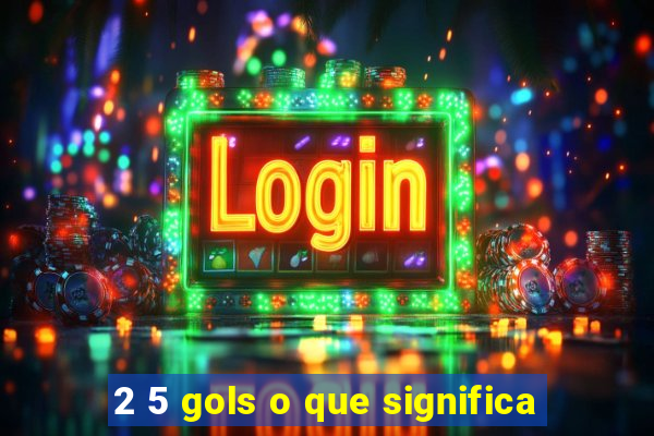 2 5 gols o que significa