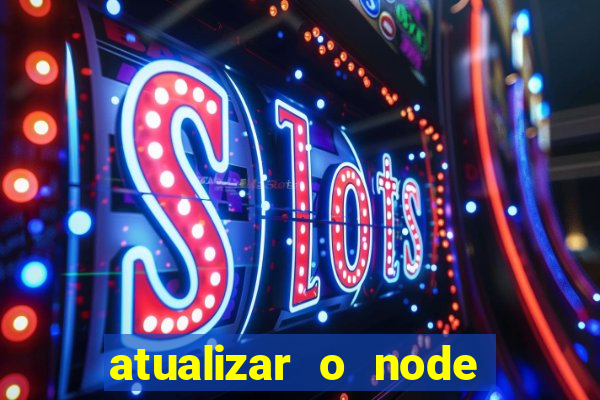 atualizar o node no windows