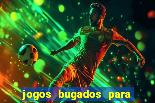 jogos bugados para ganhar dinheiro
