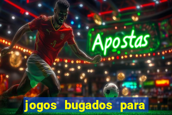 jogos bugados para ganhar dinheiro