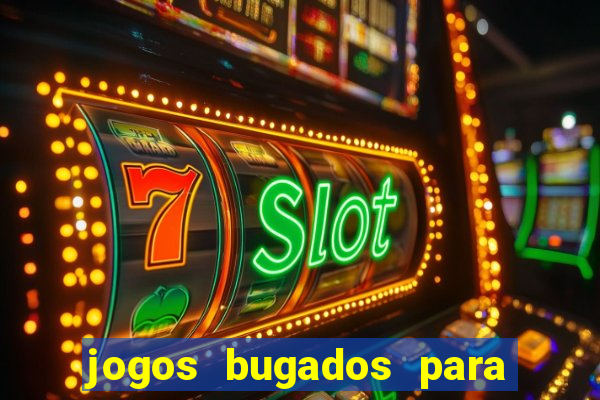 jogos bugados para ganhar dinheiro
