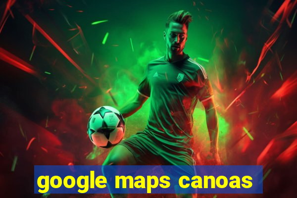 google maps canoas