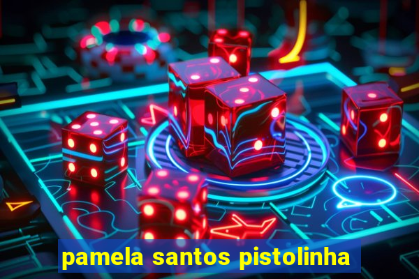 pamela santos pistolinha