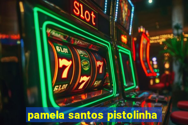 pamela santos pistolinha
