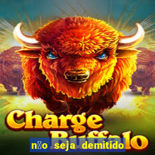 n茫o seja demitido como ganhar na loteria