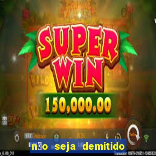 n茫o seja demitido como ganhar na loteria