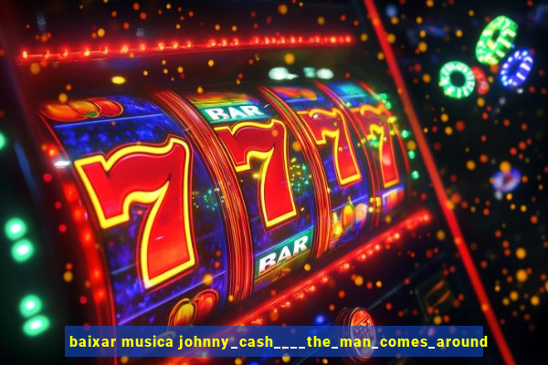 baixar musica johnny_cash____the_man_comes_around