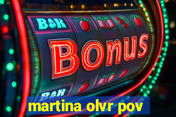 martina olvr pov