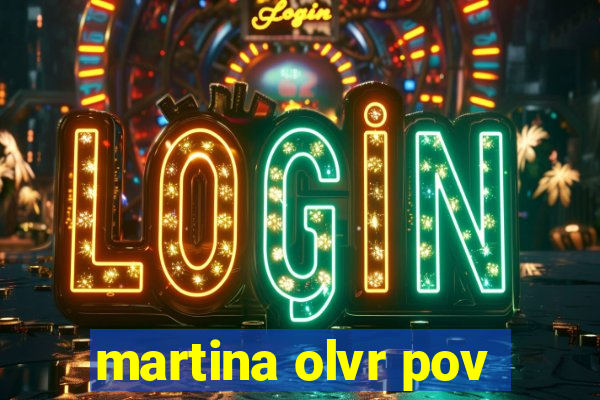 martina olvr pov