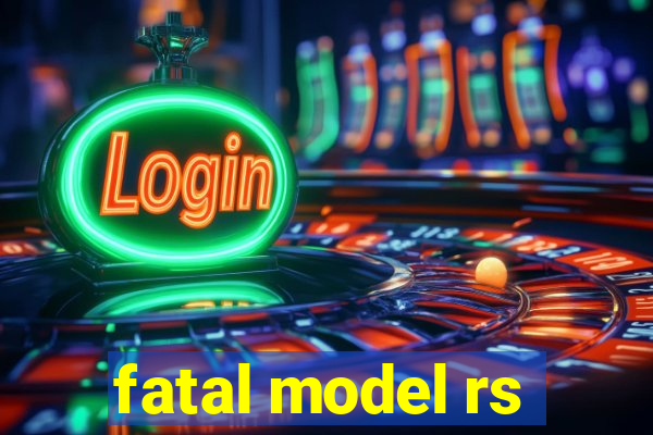 fatal model rs