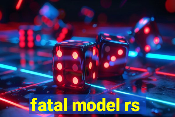 fatal model rs