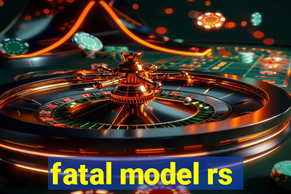 fatal model rs