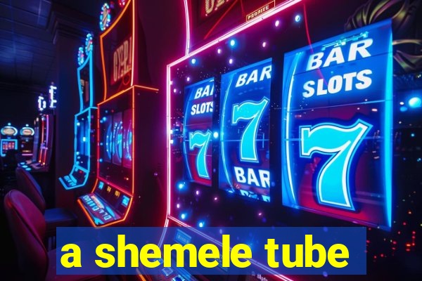 a shemele tube