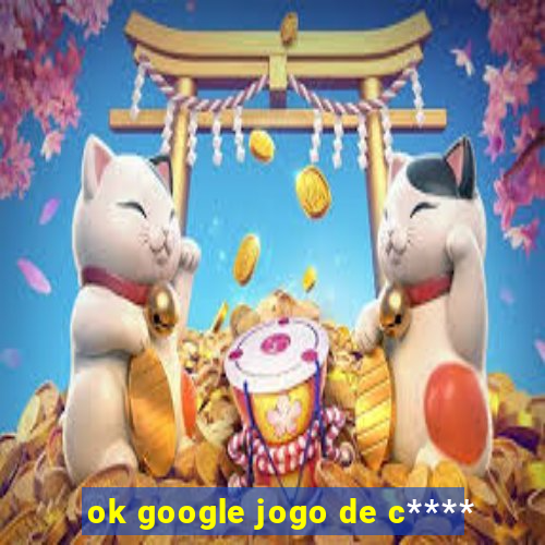 ok google jogo de c****