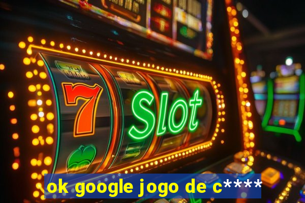 ok google jogo de c****
