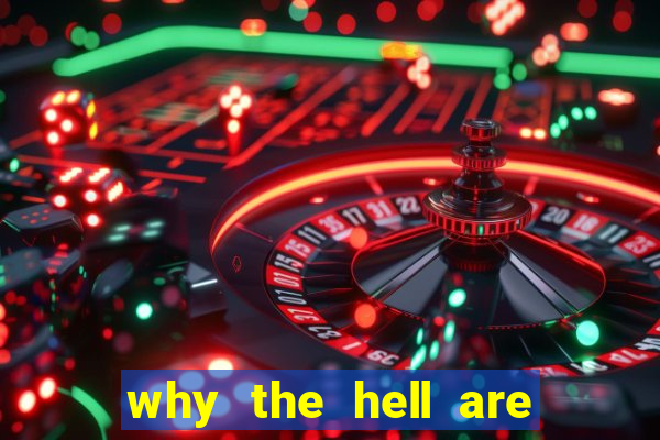 why the hell are you here, teacher dublado